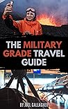 The Military Grade Travel Guide: How to Survive a Dangerous World The Military Grade Travel Guide: How to Survive a Dangerous World