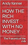 HOW THE RICH INVEST WITH NO MONEY : The 9 secrets of the rich