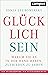 Glücklich sein: Warum Sie es in der Hand haben, zufrieden zu leben (German Edition)