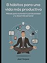 8 Hábitos para una vida más productiva: Método para aumentar tu productividad y tu desarrollo personal 8 Hábitos para una vida más productiva: Método para aumentar tu productividad y tu desarrollo personal