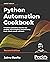 Python Automation Cookbook: 75 Python Automation Ideas for Web Scraping, Data Wrangling, and Processing Excel, Reports, Emails, and More