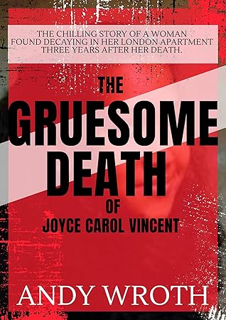The Gruesome Death of Joyce Carol Vincent : The Chilling Story of a