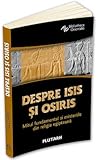 Despre Isis si Osiris - Mitul fundamental si misteriile din religia egipteana