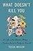 What Doesn't Kill You A Life with Chronic Illness - Lessons from a Body in Revolt by Tessa Miller