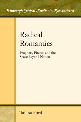 Radical Romantics: Prophets, Pirates, and the Space Beyond Nation (Edinburgh Critical Studies in Romanticism)