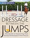 Jane Savoie's Dressage Between the Jumps: The Secret to Improving Your Horse's Performance Over Fences