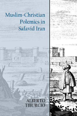 Muslim-Christian Polemics in Safavid Iran (Edinburgh Historical Studies of Iran and the Persian World)