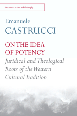 On the Idea of Potency: Juridical and Theological Roots of the Western Cultural Tradition (Encounters in Law & Philosophy)