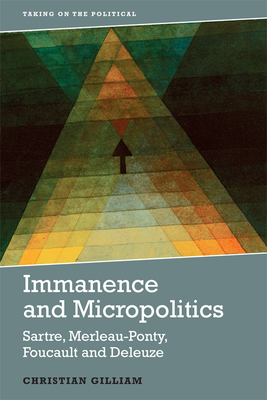 Immanence and Micropolitics: Sartre, Merleau-Ponty, Foucault and Deleuze (Taking on the Political)