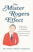 The Mister Rogers Effect: 7 Secrets to Bringing Out the Best in Yourself and Others from America's Beloved Neighbor