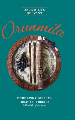 Orunmila is the King Yesterday, Today and Forever: 256 Odu's Of Wisdom