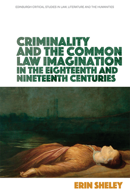 Criminality and the Common Law Imagination in the 18th and 19th Centuries (Edinburgh Critical Studies in Law, Literature and the Humanities)