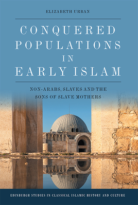 Conquered Populations in Early Islam: Non-Arabs, Slaves and the Sons of Slave Mothers (Hardcover)