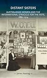 Distant sisters: Australasian women and the international struggle for the vote, 1880–1914 (Gender in History)