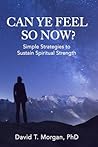 Can Ye Feel So Now?: Simple Strategies to Sustain Spiritual Strength