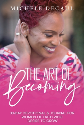 The Art of Becoming: A 30-Day Devotional & Journal for Women of Faith Who Desire to Grow
