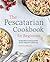 The Pescatarian Cookbook for Beginners: 75 Recipes to Kick-start Your Healthy Lifestyle