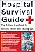 Hospital Survival Guide: The Patient Handbook to Getting Better and Getting Out
