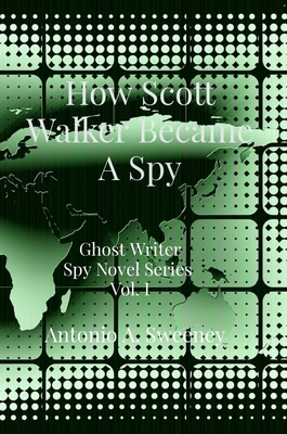 How Scott Walker Became A Spy: Ghost Writer Spy Novel Series Vol. I