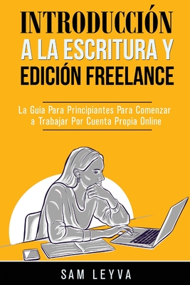 Introducción a la Escritura y Edición Freelance: La Guía Para Principiantes Para Comenzar a Trabajar Por Cuenta Propia Online (Spanish Edition)
