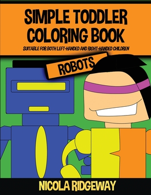 Simple Toddler Coloring Book (Robots): This book has 40 coloring pages with extra thick lines. This book will assist young children to develop pen ... fine motor skills (Coloring Books for Kids)