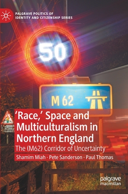 'Race,’ Space and Multiculturalism in Northern England: The (M62) Corridor of Uncertainty (Palgrave Politics of Identity and Citizenship Series)