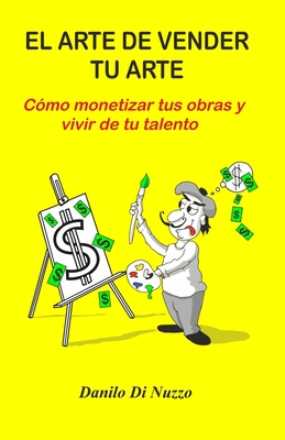 El arte de vender tu arte: Cómo monetizar tus obras y vivir de tu talento (Spanish Edition)