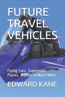 FUTURE TRAVEL VEHICLES: Flying Cars, Supersonic Planes, e-Bikes & Much More