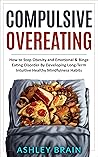 Compulsive Overeating: How to Stop Obesity and Emotional & Binge Eating Disorder by Developing Long-Term Intuitive Healthy Mindfulness Habits Compulsive Overeating: How to Stop Obesity and Emotional & Binge Eating Disorder by Developing Long-Term Intuitive Healthy Mindfulness Habits
