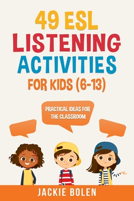 49 ESL Listening Activities for Kids (6-13): Practical Ideas for the Classroom (Teaching ESL Grammar and Vocabulary to Children)