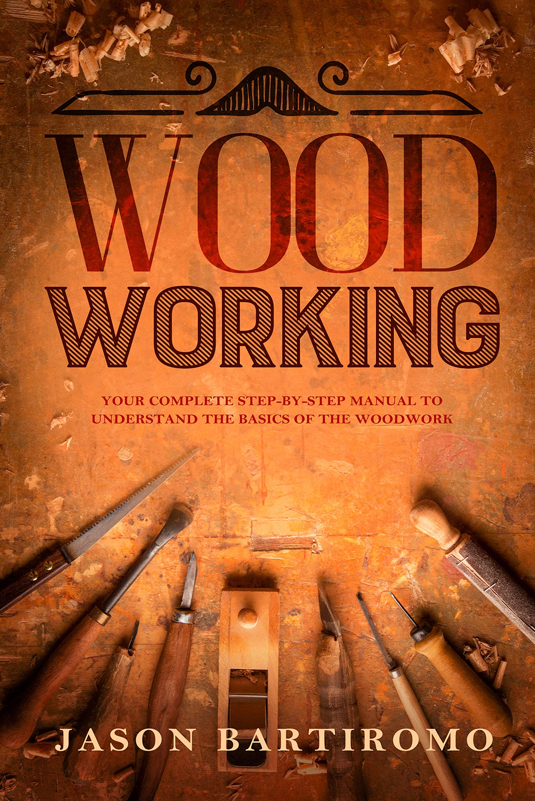 Woodworking: Your Complete Step-By-Step Manual To Understand The Basics Of The Woodwork (Kindle Edition)