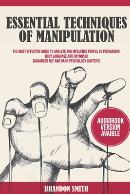 Essential Techniques of Manipulation: The Most Effective Guide to Analyze and Influence People by Persuasion, Body Language, and Hypnosis - Advanced NLP and Dark Psychology Content