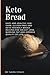 Keto Bread: Easy and Healthy Low-Carb, Gluten-Free and Keto-Friendly Bread Recipes for Weight Loss, Burning Fat and Improve Quality Of Life