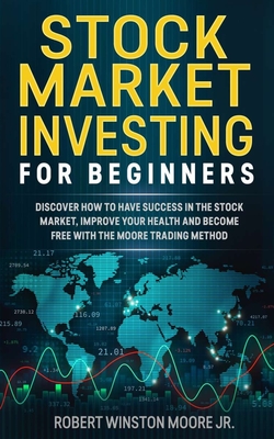 Stock Market Investing for Beginners: Discover how to have success in the Stock Market, Improving Your Health and became free with The Moore Trading Method