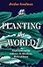 Planting the World by Jordan Goodman