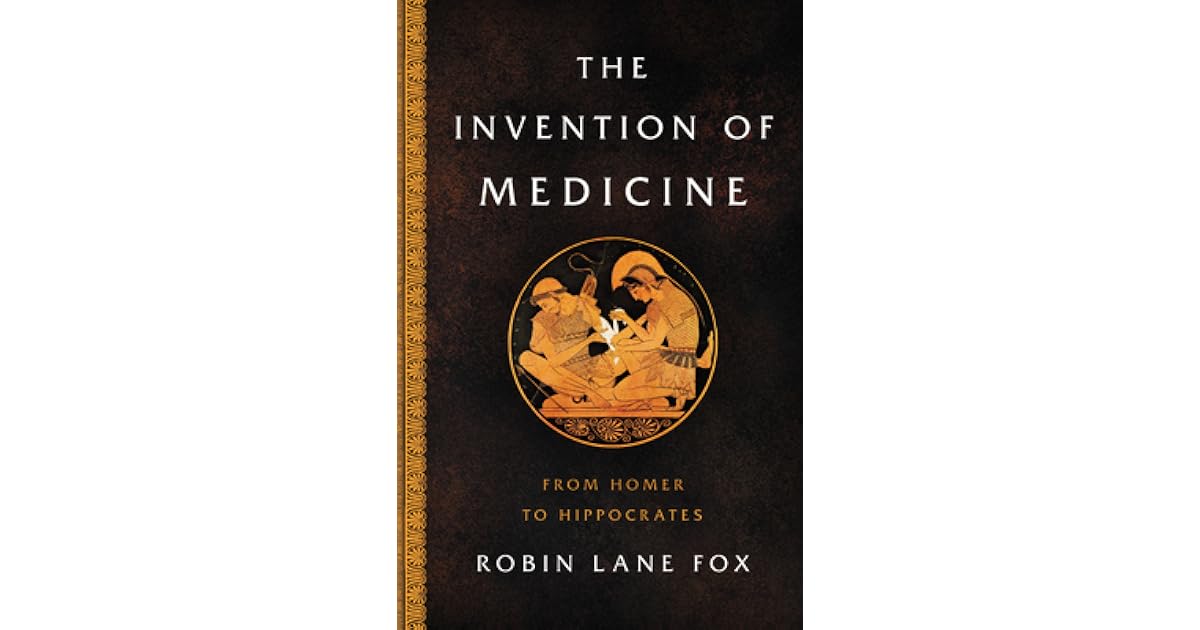 The Invention of Medicine From Homer to Hippocrates by Robin Lane Fox