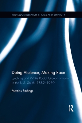 Doing Violence, Making Race: Lynching and White Racial Group Formation in the U.S. South, 1882–1930 (Routledge Research in Race and Ethnicity)