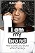 I Am My Brand: How to Build Your Brand Without Apology