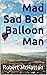 Mad Sad Bad Balloon Man