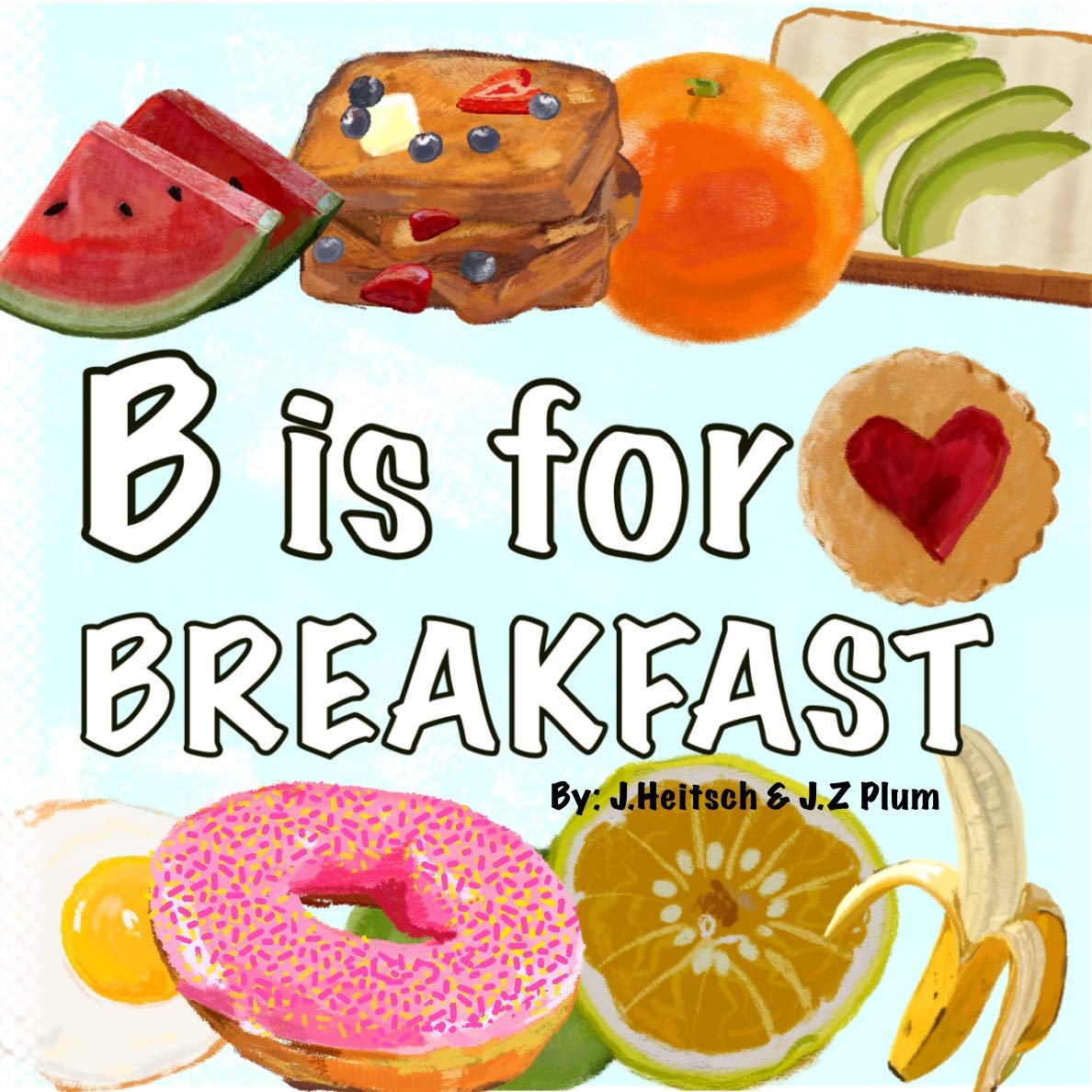 B Is For Breakfast: A Colorful ABC Book of Fun Breakfast Foods (Kindle Edition)