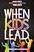 When Kids Lead: An Adult's Guide to Inspiring, Empowering, and Growing Young Leaders