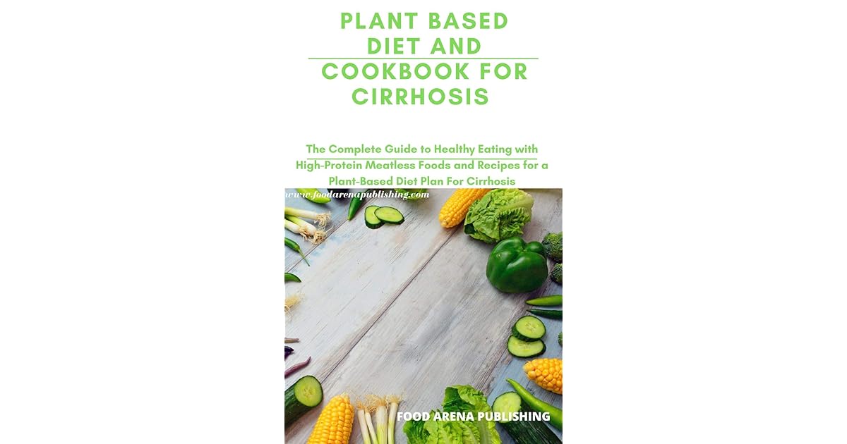 PLANT BASED DIET AND COOKBOOK FOR CIRRHOSIS The Complete Guide To