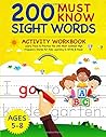 200 Must Know Sight Words Activity Workbook: Learn, Trace & Practice The 200 Most Common High Frequency Words For Kids Learning To Write & Read. | Ages 5-8 200 Must Know Sight Words Activity Workbook: Learn, Trace & Practice The 200 Most Common High Frequency Words For Kids Learning To Write & Read. | Ages 5-8