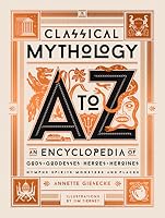 Classical Mythology A to Z: An Encyclopedia of Gods and Goddesses, Heroes and Heroines, Nymphs, Spirits, Monsters, and Places