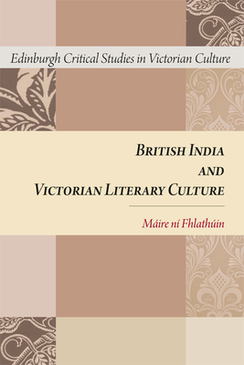 British India and Victorian Literary Culture (Edinburgh Critical Studies in Victorian Culture)