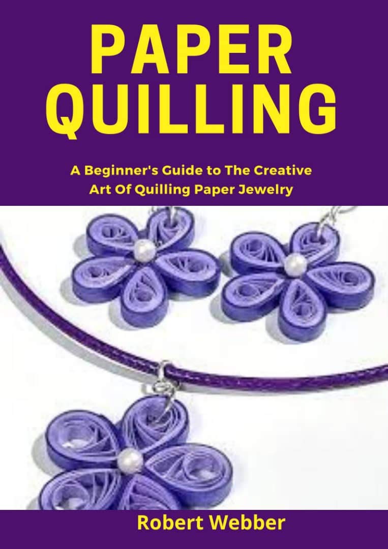PAPER QUILLING: A Beginner’s Guide to the Creative Art of Quilling Paper Jewelry (Kindle Edition)