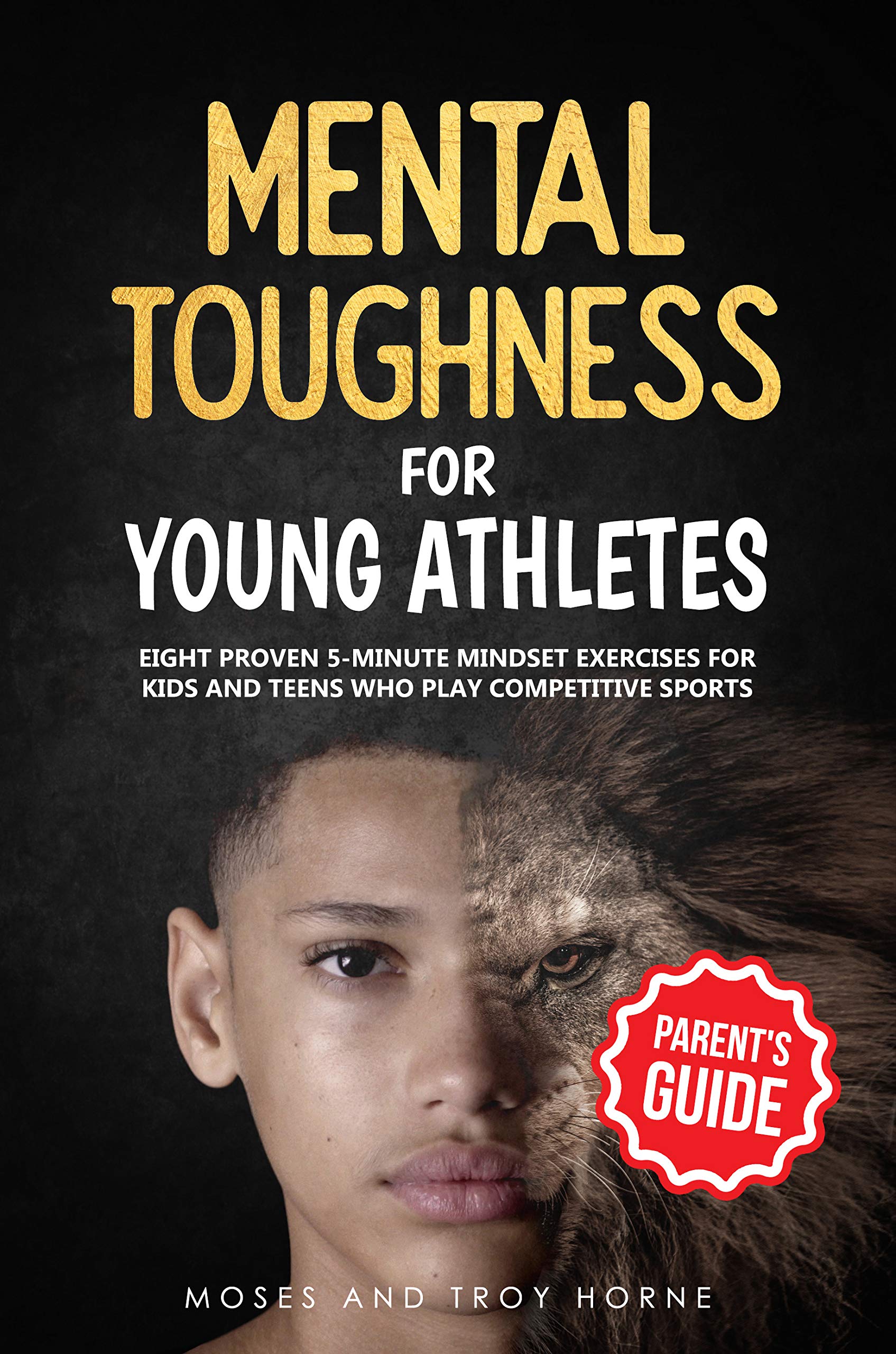 Mental Toughness For Young Athletes (Parent's Guide): Eight Proven 5-Minute Mindset Exercises For Kids And Teens Who Play Competitive Sports
