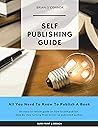 SELF PUBLISHING GUIDE: All You Need To Know To Publish A Book