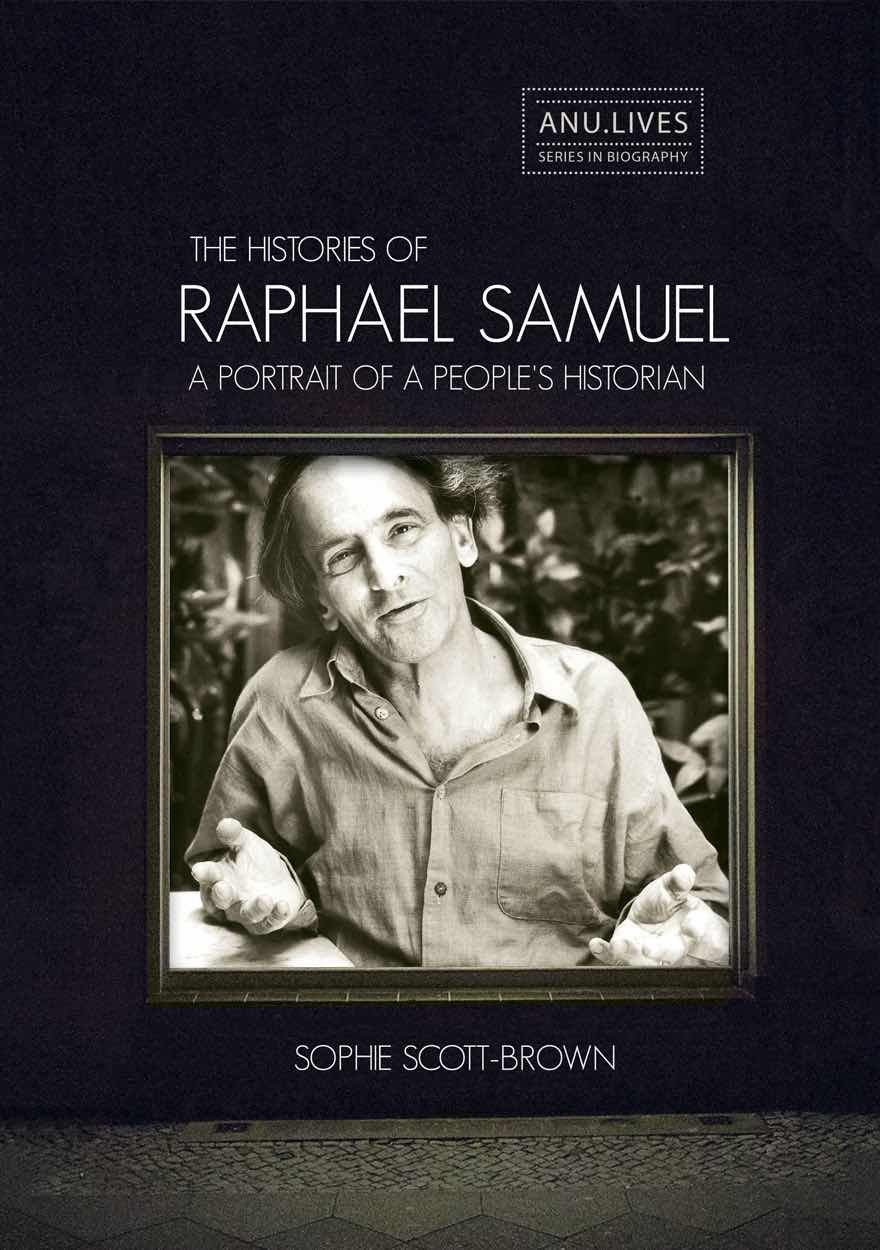 The Histories of Raphael Samuel: A portrait of a people's historian (ANU Lives Series in Biography)
