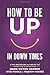 How to be UP in Down Times:...